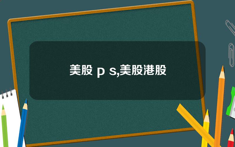 美股 p s,美股港股